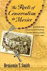 Book cover of The Roots of Conservatism in Mexico by Benjamin T. Smith
