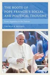 Book cover of The Roots of Pope Francis's Social and Political Thought by Thomas R. Rourke
