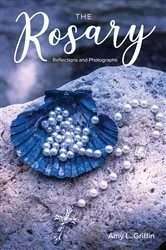 Book cover of The Rosary Reflections and Photographs by Griffin, Amy , L.
