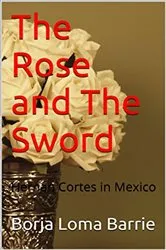 Book cover of The Rose and the Sword. Hernan Cortes in Mexico by Unknown
