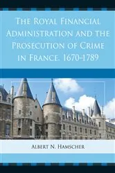 Book cover of The Royal Financial Administration and the Prosecution of Crime in France, 1670–1789 by Albert N. Hamscher