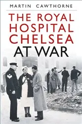 Book cover of The Royal Hospital Chelsea at War by Martin Cawthorne