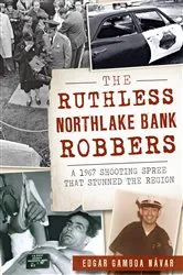 Book cover of The Ruthless Northlake Bank Robbers: A 1967 Shooting Spree that Stunned the Region by Edgar Gamboa Návar