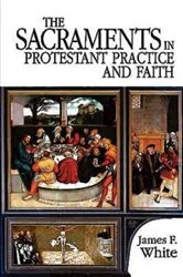 Book cover of The Sacraments in Protestant Practice and Faith by James F. White