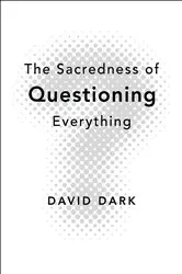 Book cover of The Sacredness of Questioning Everything by David Dark