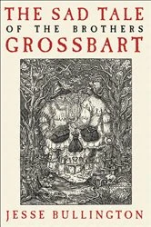 Book cover of The Sad Tale of the Brothers Grossbart by Jesse Bullington