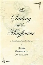 Book cover of The Sailing of the Mayflower - A Poem Dedicated to its Epic Journey by Henry Wadsworth Longfellow