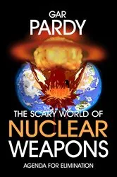 Book cover of The Scary World Of Nuclear Weapons by Gar Pardy