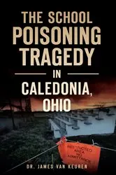 Book cover of The School Poisoning Tragedy in Caledonia, Ohio by Dr. James Van Keuren