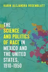 Book cover of The Science and Politics of Race in Mexico and the United States, 1910–1950 by Unknown