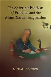 Book cover of The Science Fiction of Poetics and the Avant-Garde Imagination by Michael Golston