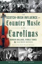 Book cover of The Scotch-Irish Influence on Country Music in the Carolinas: Border Ballads, Fiddle Tunes and Sacred Songs by Michael C. Scoggins