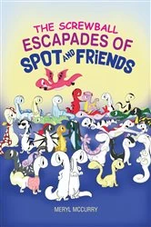 Book cover of The Screwball Escapades of Spot and Friends by Meryl McCurry