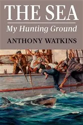 Book cover of The Sea My Hunting Ground by Anthony Watkins