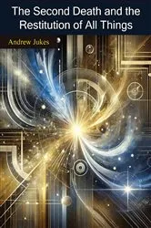 Book cover of The Second Death and the Restitution of All Things: Bible Scripture and Reconciliation with God; by Andrew Jukes