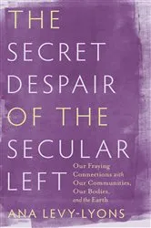 Book cover of The Secret Despair of the Secular Left by Ana Levy-Lyons