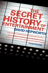 Book cover of The Secret History of Entertainment by David Hepworth