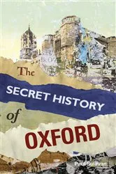Book cover of The Secret History of Oxford by Paul Sullivan