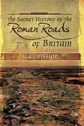 Book cover of The Secret History of the Roman Roads of Britain by M.C. Bishop