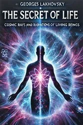 Book cover of The Secret of Life: Cosmic Rays and Radiations of Living Beings by Georges Lakhovsky
