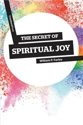 Book cover of The Secret of Spiritual Joy by William P Farley