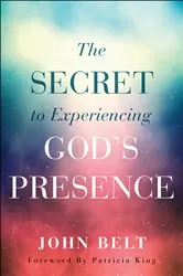 Book cover of The Secret to Experiencing God's Presence by John Belt