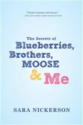 Book cover of The Secrets of Blueberries, Brothers, Moose & Me by Sara Nickerson