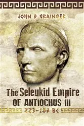 Book cover of The Seleukid Empire of Antiochus III, 223–187 BC by John D. Grainger