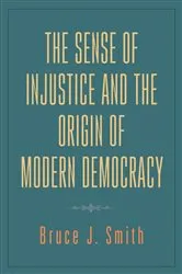Book cover of The Sense of Injustice and the Origin of Modern Democracy by Bruce J. Smith