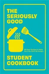Book cover of The Seriously Good Student Cookbook by Quadrille