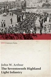 Book cover of The Seventeenth Highland Light Infantry (Glasgow Chamber of Commerce Battalion) (WWI Centenary Series) by John W. Arthur