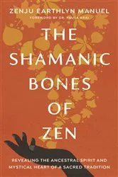 Book cover of The Shamanic Bones of Zen by Zenju Earthlyn Manuel
