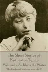 Book cover of The Short Stories of Katherine Tynan - Volume 1 - An Isle in the Water by Katharine Tynan