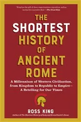 Book cover of The Shortest History of Ancient Rome: A Millennium of Western Civilization, from Kingdom to Republic to Empire - A Retelling for Our Times (The Shortest History Series) by Ross King