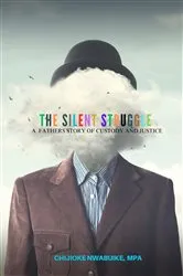 Book cover of The Silent Struggle: A Father's Story of Custody and Justice by Chijioke Nwabuike