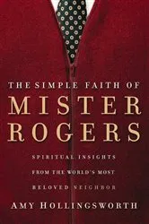 Book cover of The Simple Faith of Mister Rogers by Amy Hollingsworth
