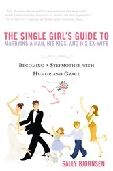 Book cover of The Single Girl's Guide to Marrying a Man, His Kids, and His Ex-Wife by Sally Bjornsen