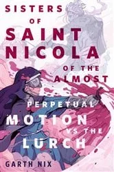 Book cover of The Sisters of Saint Nicola of The Almost Perpetual Motion vs the Lurch by Garth Nix