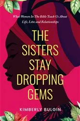Book cover of The Sisters Stay Dropping Gems! What Women In The Bible Teach Us About Life, Love And Relationships by Kimberly A Bulgin