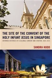 Book cover of The Site of the Convent of the Holy Infant Jesus in Singapore by Sandra Hudd