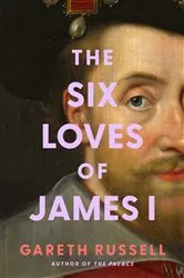 Book cover of The Six Loves of James I by Gareth Russell