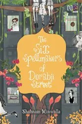 Book cover of The Six Spellmakers of Dorabji Street by Shabnam Minwalla