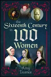 Book cover of The Sixteenth Century in 100 Women by Amy Licence