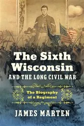 Book cover of The Sixth Wisconsin and the Long Civil War by James Marten