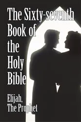 Book cover of The Sixty-Seventh Book of the Holy Bible by Elijah the Prophet as God Promised from the Book of Malachi. by the Prophet Elijah