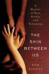 Book cover of The Skin Between Us: A Memoir of Race, Beauty, and Belonging by Kym Ragusa
