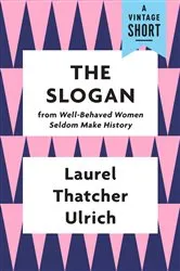 Book cover of The Slogan by Laurel Thatcher Ulrich