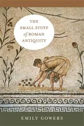 Book cover of The Small Stuff of Roman Antiquity by Emily Gowers