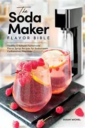 Book cover of The Soda Maker Flavor Bible by Susan Michel