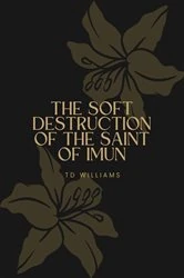Book cover of The Soft Destruction of the Saint of Imun by TD Williams